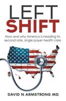 Left Shift: How and why America is heading to second rate, single payer health care. - David N Armstrong - cover