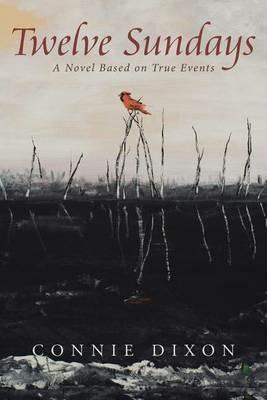 Twelve Sundays: A Novel Based on True Events - Connie Dixon - cover