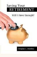 Saving Your Retirement: Will I Have Enough? - Douglas L Dombey - cover