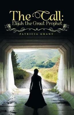 The Call: Elijah the Great Prophet - Patricia Grant - cover