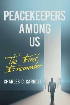 Peacekeepers Among Us: The First Encounter - Charles C Carroll - cover