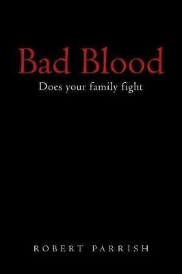 Bad Blood: Does your family fight - Robert Parrish - cover