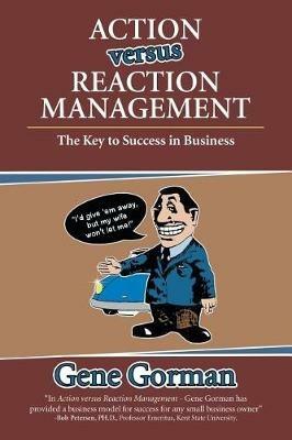 Action versus Reaction Management: The Key to Success in Business - Gene Gorman - cover