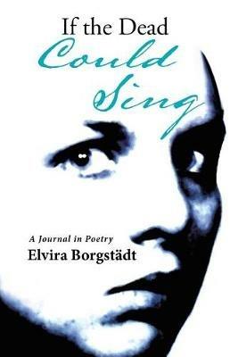 If the Dead Could Sing: A Journal in Poetry - Elvira Borgstadt - cover