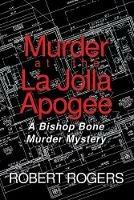 Murder at the La Jolla Apogee: A Bishop Bone Murder Mystery - Robert Rogers - cover