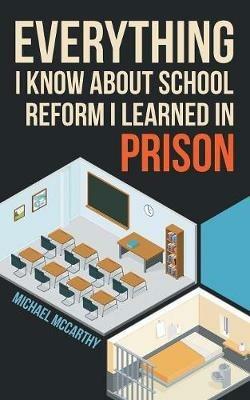 Everything I Know About School Reform I Learned in Prison - Michael McCarthy - cover