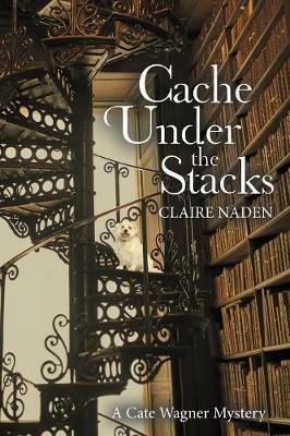 Cache Under the Stacks: A Cate Wagner Mystery - Claire Naden - cover