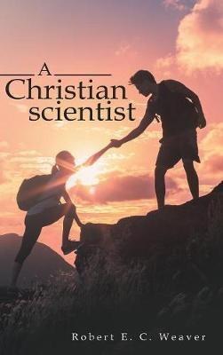 A Christian scientist - Robert E C Weaver - cover