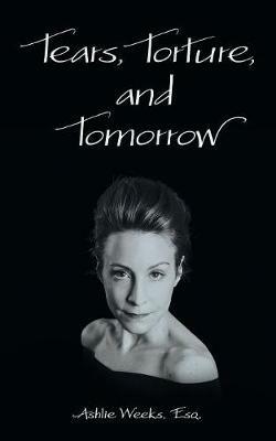 Tears, Torture, and Tomorrow - Esq Ashlie Weeks - cover
