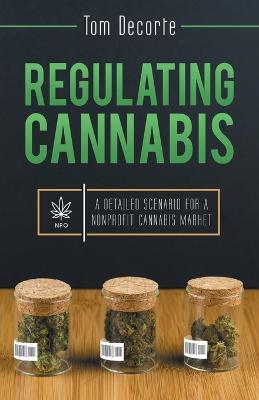 Regulating Cannabis: A Detailed Scenario for a Nonprofit Cannabis Market - Tom Decorte - cover