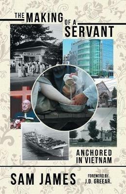 The Making of a Servant: Anchored in Vietnam - Sam James - cover