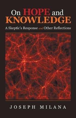 On Hope and Knowledge: A Skeptic'S Response and Other Reflections - Joseph Milana - cover