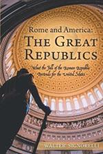 Rome and America: the Great Republics: What the Fall of the Roman Republic Portends for the United States