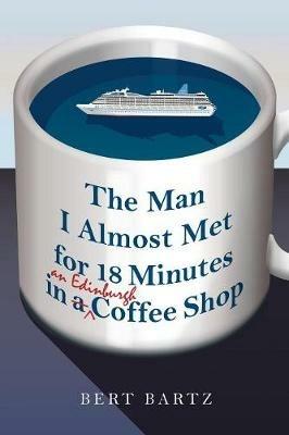 The Man I Almost Met for 18 Minutes in an Edinburgh Coffee Shop - Bert Bartz - cover