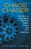 Chaos Chaser: What We Can Learn About Risk from Nasa, Nukes, and Tech Start-Ups - Addison Heard - cover