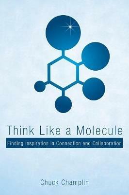 Think Like a Molecule: Finding Inspiration in Connection and Collaboration - Chuck Champlin - cover