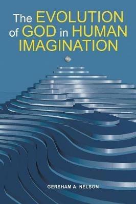 The Evolution of God in Human Imagination: The Judeo-Christian Path and Beyond - Gersham a Nelson - cover