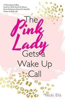 The Pink Lady Gets a Wake up Call: A Diary, Journal, Blog, Book by a Wife, Sister, Pet Parent, Music Enthusiast About Her Invisible Disease & Daily Life - Nicki Ells - cover