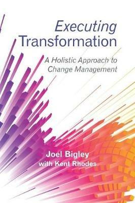 Executing Transformation: A Holistic Approach to Change Management - Joel Bigley - cover