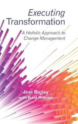 Executing Transformation: A Holistic Approach to Change Management - Joel Bigley - cover