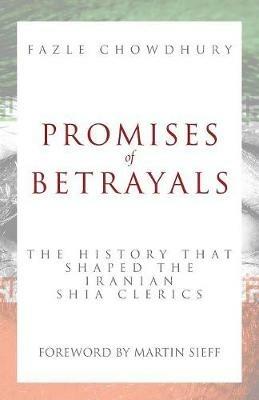 Promises of Betrayals: The History That Shaped the Iranian Shia Clerics - Fazle Chowdhury - cover