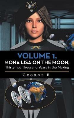 Volume 1, Mona Lisa on the Moon, Thirty-Two Thousand Years in the Making - George B - cover