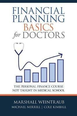 Financial Planning Basics for Doctors: The Personal Finance Course Not Taught in Medical School - Marshall Weintraub,Michael Merrill,Cole Kimball - cover