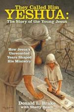 They Called Him Yeshua: the Story of the Young Jesus: How Jesus's Unrecorded Years Shaped His Ministry
