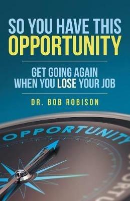 So You Have This Opportunity: Get Going Again When You Lose Your Job - Bob Robison - cover