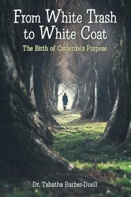 From White Trash to White Coat: The Birth of Catherine's Purpose - Tabatha Barber-Duell - cover