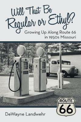 Will That Be Regular or Ethyl?: Growing up Along Route 66 in 1950S Missouri - Dewayne Landwehr - cover