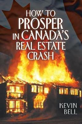 How to Prosper in Canada's Real Estate Crash - Kevin Bell - cover