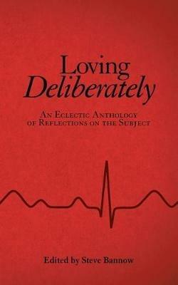 Loving Deliberately: An Eclectic Anthology of Reflections on the Subject - Steve Bannow - cover