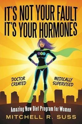 It's Not Your Fault It's Your Hormones: Amazing New Diet Program for Women - Mitchell R Suss - cover