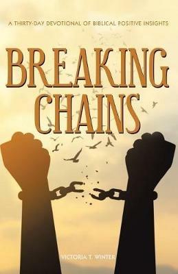 Breaking Chains: A Thirty-Day Devotional of Biblical Positive Insights - Victoria T Winter - cover