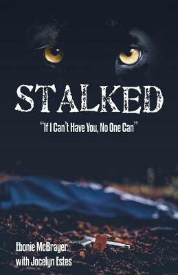 Stalked: If I Can't Have You, No One Can - Ebonie McBrayer - cover