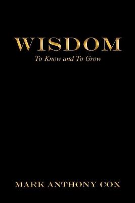 Wisdom: To Know and to Grow - Mark Anthony Cox - cover