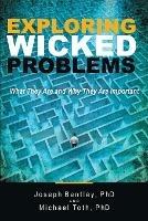 Exploring Wicked Problems: What They Are and Why They Are Important - Joseph Bentley,Michael Toth - cover