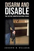 Disarm and Disable: The Active Shooter Defense Guide - Joseph B Walker - cover