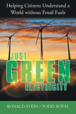 Just Green Electricity: Helping Citizens Understand a World Without Fossil Fuels - Ronald Stein,Todd Royal - cover