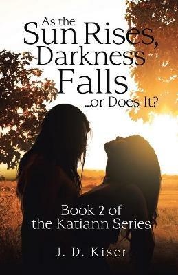 As the Sun Rises, Darkness Falls ... or Does It?: Book 2 of the Katiann Series - J D Kiser - cover