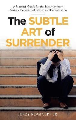 The Subtle Art of Surrender: A Practical Guide for the Recovery from Anxiety, Depersonalization, and Derealization - Jerzy Roginski - cover