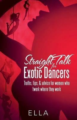 Straight Talk for Exotic Dancers: Truths, Tips, & Advice for Women Who Twerk Where They Work - Ella - cover