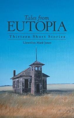 Tales from Eutopia: Thirteen Short Stories - Llewellyn Mark Jones - cover