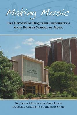 Making Music: The History of Duquesne University's Mary Pappert School of Music - Joseph F Rishel,Helen Rishel - cover