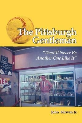 The Pittsburgh Gentleman There'll Never Be Another One Like It - John Kirwan - cover