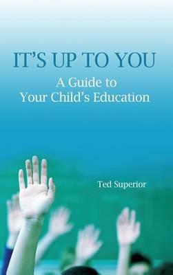 It's Up to You: A Guide to Your Child's Education - Ted Superior - cover