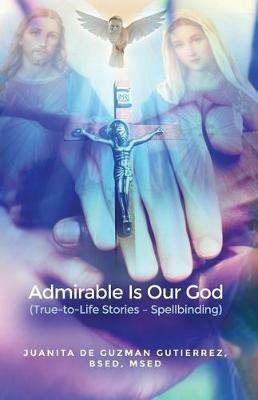 Admirable Is Our God: (True-to-Life Stories - Spellbinding) - Bsed Msed Gutierrez - cover