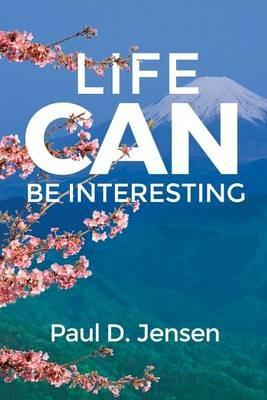 Life CAN Be Interesting - Paul D Jensen - cover