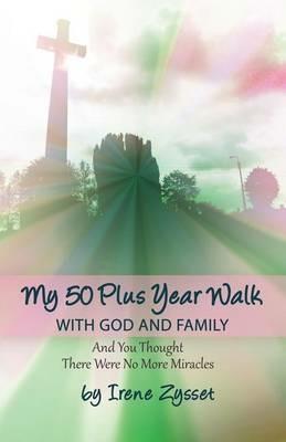 My 50 Plus Year Walk with God and Family: And You Thought There Were No More Miracles - Irene Zysset - cover